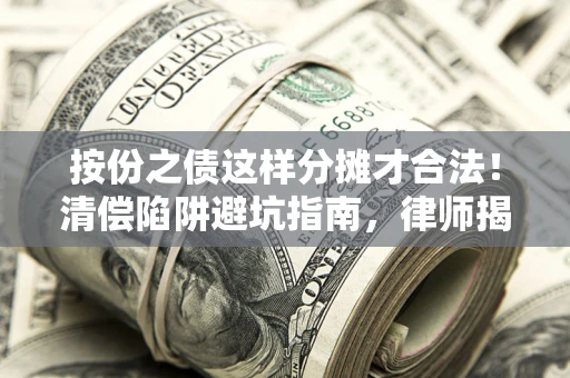 北京按份之债这样分摊才合法！清偿陷阱避坑指南，律师揭秘关键条款