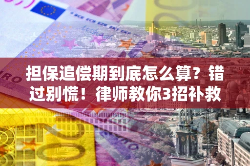 北京担保追偿期到底怎么算？错过别慌！律师教你3招补救