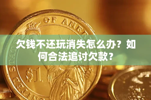北京欠钱不还玩消失怎么办？如何合法追讨欠款？
