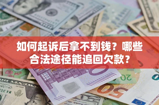 北京如何起诉后拿不到钱？哪些合法途径能追回欠款？