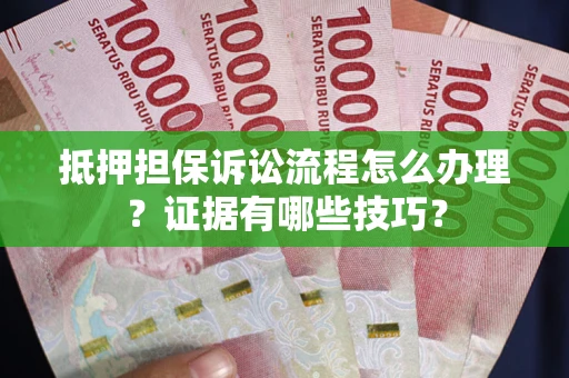 北京抵押担保诉讼流程怎么办理？证据有哪些技巧？