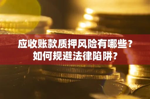 北京应收账款质押风险有哪些？如何规避法律陷阱？