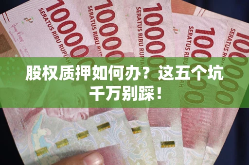北京股权质押如何办？这五个坑千万别踩！