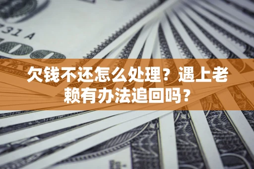 北京欠钱不还怎么处理？遇上老赖有办法追回吗？