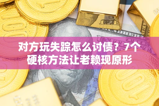 北京对方玩失踪怎么讨债？7个硬核方法让老赖现原形