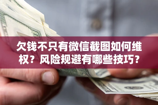北京欠钱不只有微信截图如何维权？风险规避有哪些技巧？