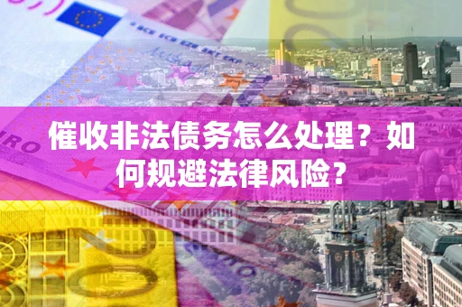 北京催收非法债务怎么处理？如何规避法律风险？