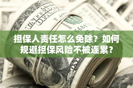 北京担保人责任怎么免除？如何规避担保风险不被连累？