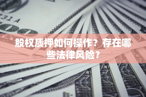 北京股权质押如何操作？存在哪些法律风险？