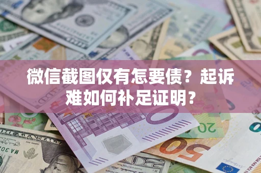 北京微信截图仅有怎要债？起诉难如何补足证明？