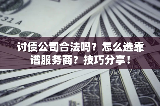 北京讨债公司合法吗？怎么选靠谱服务商？技巧分享！