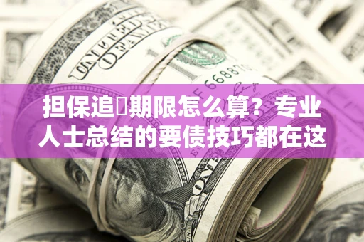 北京担保追償期限怎么算？专业人士总结的要债技巧都在这里了