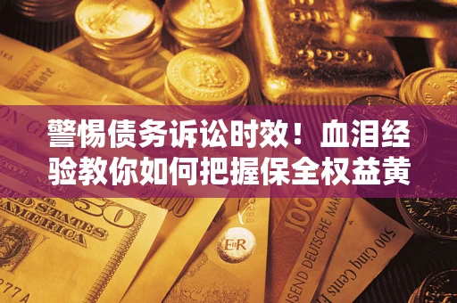 北京警惕债务诉讼时效！血泪经验教你如何把握保全权益黄金期