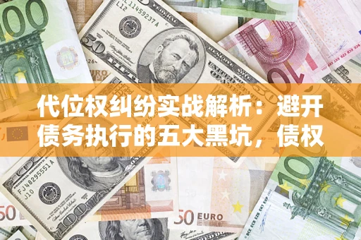 北京代位权纠纷实战解析：避开债务执行的五大黑坑，债权人必看指南