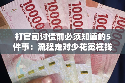北京打官司讨债前必须知道的5件事：流程走对少花冤枉钱