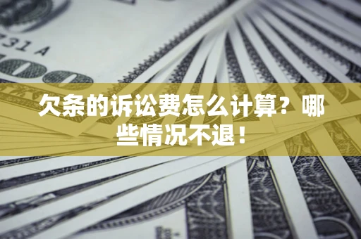 北京欠条的诉讼费怎么计算?哪些情况不退! 北京欠条的诉讼费怎么计算?哪些情况不退!