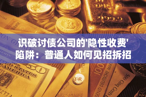 北京识破讨债公司的'隐性收费'陷阱：普通人如何见招拆招？