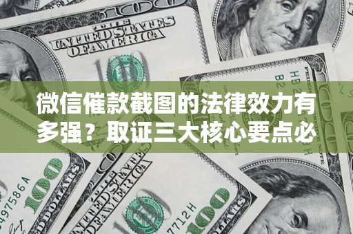 北京微信催款截图的法律效力有多强？取证三大核心要点必须知道！