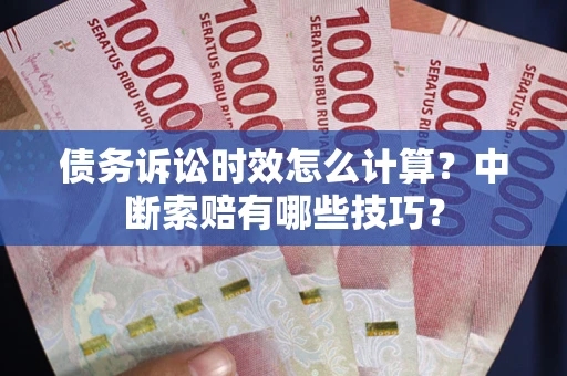 北京债务诉讼时效怎么计算？中断索赔有哪些技巧？