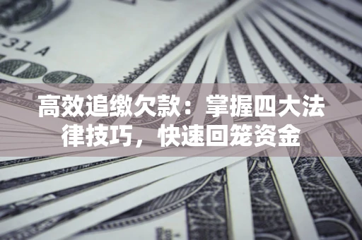 北京高效追缴欠款：掌握四大法律技巧，快速回笼资金