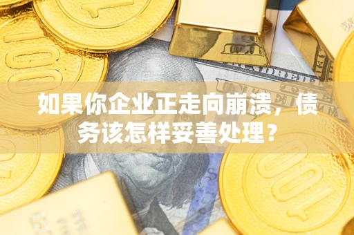 北京如果你企业正走向崩溃，债务该怎样妥善处理？