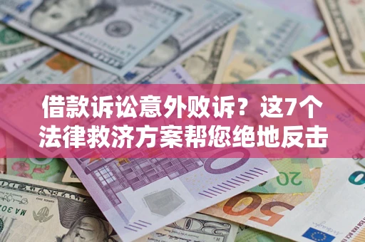 北京借款诉讼意外败诉？这7个法律救济方案帮您绝地反击！