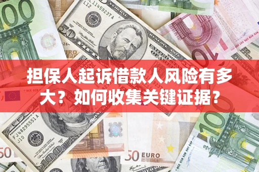 北京担保人起诉借款人风险有多大？如何收集关键证据？