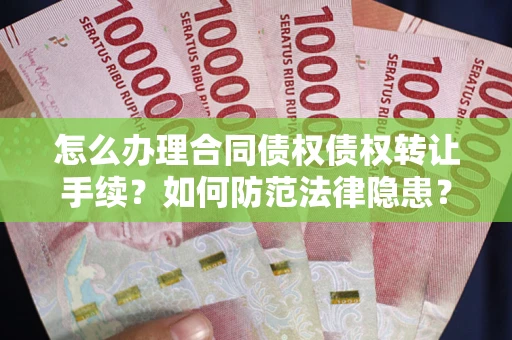 北京怎么办理合同债权债权转让手续？如何防范法律隐患？