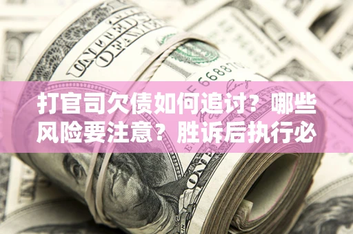北京打官司欠债如何追讨？哪些风险要注意？胜诉后执行必看！