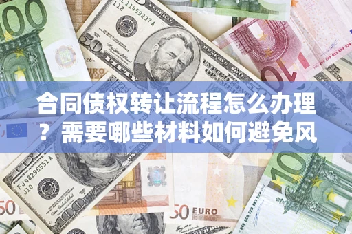 北京合同债权转让流程怎么办理？需要哪些材料如何避免风险？