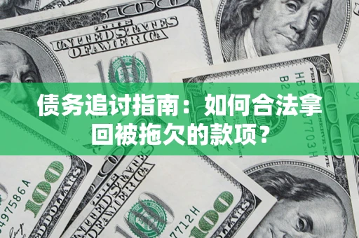 北京债务追讨指南：如何合法拿回被拖欠的款项？