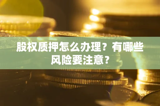 北京股权质押怎么办理？有哪些风险要注意？