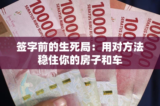 北京签字前的生死局：用对方法稳住你的房子和车