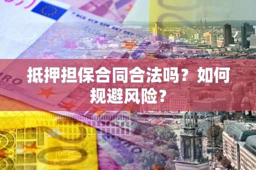 北京抵押担保合同合法吗？如何规避风险？