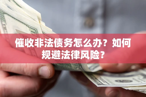 北京催收非法债务怎么办？如何规避法律风险？