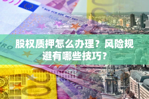 北京股权质押怎么办理？风险规避有哪些技巧？