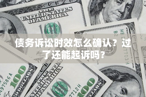 北京债务诉讼时效怎么确认？过了还能起诉吗？