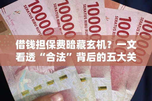 北京借钱担保费暗藏玄机？一文看透“合法”背后的五大关键陷阱