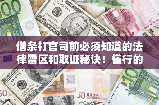 北京借条打官司前必须知道的法律雷区和取证秘诀！懂行的人已经留好这些证据