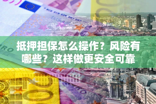 北京抵押担保怎么操作？风险有哪些？这样做更安全可靠