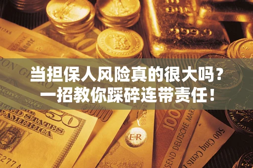 北京当担保人风险真的很大吗？一招教你踩碎连带责任！