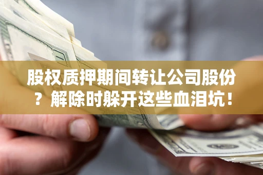 北京股权质押期间转让公司股份？解除时躲开这些血泪坑！