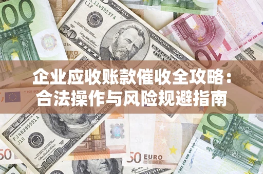 北京企业应收账款催收全攻略：合法操作与风险规避指南