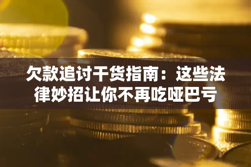北京欠款追讨干货指南：这些法律妙招让你不再吃哑巴亏