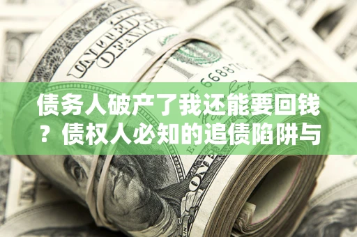 北京债务人破产了我还能要回钱？债权人必知的追债陷阱与破局之道