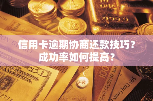 北京信用卡逾期协商还款技巧？成功率如何提高？