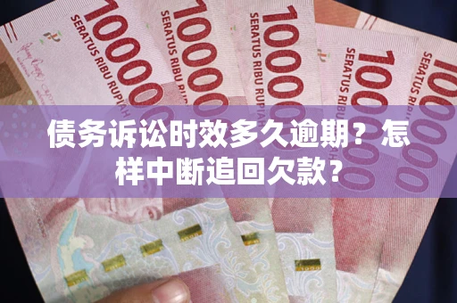 北京债务诉讼时效多久逾期？怎样中断追回欠款？