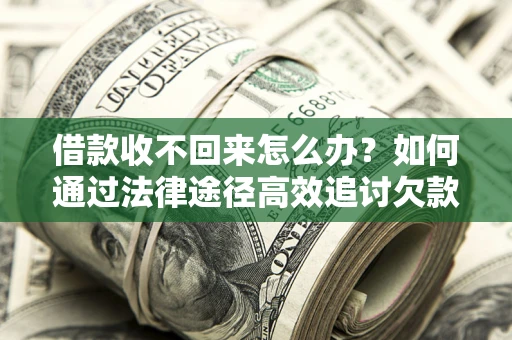 北京借款收不回来怎么办?如何通过法律途径高效追讨欠款? 北京借款收不回来怎么办?如何通过法律途径高效追讨欠款?