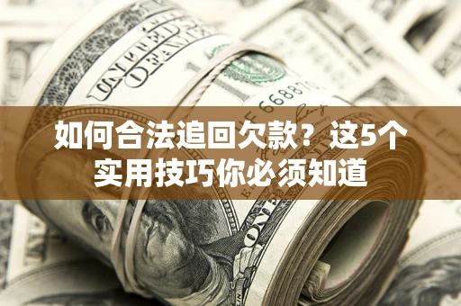 北京如何合法追回欠款？这5个实用技巧你必须知道