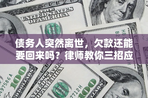 北京债务人突然离世，欠款还能要回来吗？律师教你三招应对